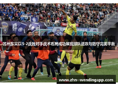 苏州东吴以5-2战胜对手战术布局成功展现球队进攻与防守完美平衡