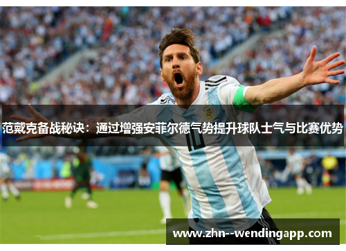 范戴克备战秘诀:通过增强安菲尔德气势提升球队士气与比赛优势 范戴克备战秘诀:通过增强安菲尔德气势提升球队士气与比赛优势