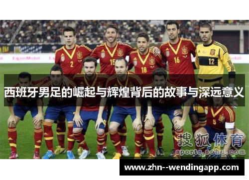 西班牙男足的崛起与辉煌背后的故事与深远意义