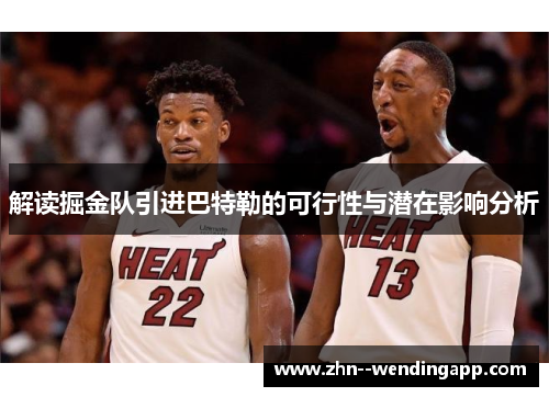 解读掘金队引进巴特勒的可行性与潜在影响分析