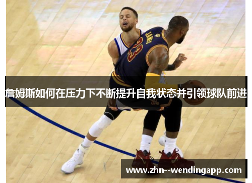 詹姆斯如何在压力下不断提升自我状态并引领球队前进 詹姆斯如何在压力下不断提升自我状态并引领球队前进