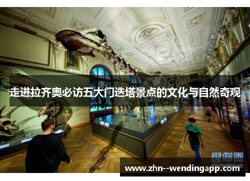 走进拉齐奥必访五大门迭塔景点的文化与自然奇观