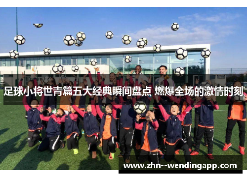 足球小将世青篇五大经典瞬间盘点 燃爆全场的激情时刻 足球小将世青篇五大经典瞬间盘点 燃爆全场的激情时刻