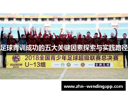 足球青训成功的五大关键因素探索与实践路径 足球青训成功的五大关键因素探索与实践路径