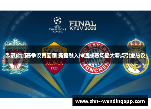 欧冠附加赛争议再回顾 新援融入神速成赛场最大看点引发热议