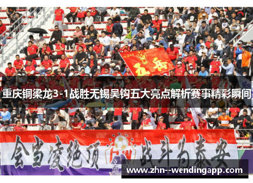 重庆铜梁龙3-1战胜无锡吴钩五大亮点解析赛事精彩瞬间 重庆铜梁龙3-1战胜无锡吴钩五大亮点解析赛事精彩瞬间