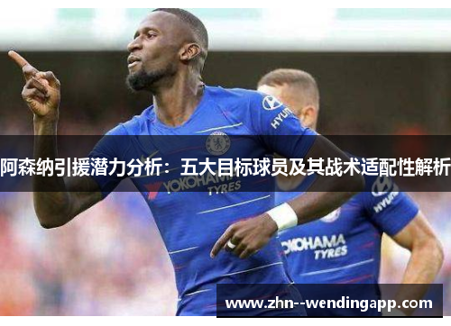 阿森纳引援潜力分析:五大目标球员及其战术适配性解析 阿森纳引援潜力分析:五大目标球员及其战术适配性解析