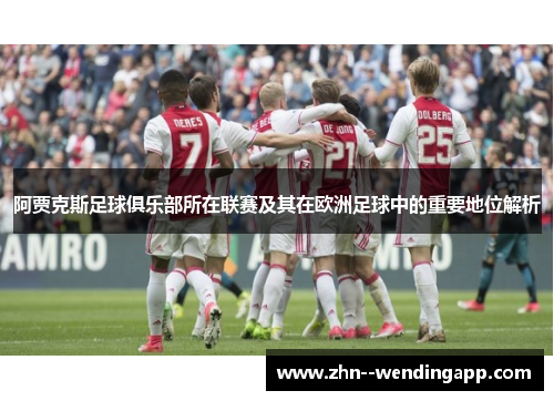 阿贾克斯足球俱乐部所在联赛及其在欧洲足球中的重要地位解析 阿贾克斯足球俱乐部所在联赛及其在欧洲足球中的重要地位解析