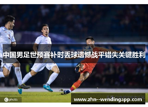 中国男足世预赛补时丢球遗憾战平错失关键胜利