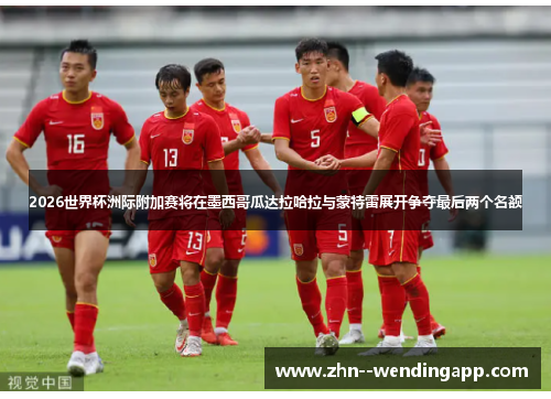 2026世界杯洲际附加赛将在墨西哥瓜达拉哈拉与蒙特雷展开争夺最后两个名额