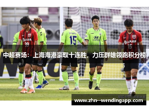 中超赛场：上海海港豪取十连胜，力压群雄领跑积分榜