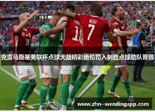 克雷马斯基美联杯点球大战精彩绝伦罚入制胜点球助队晋级