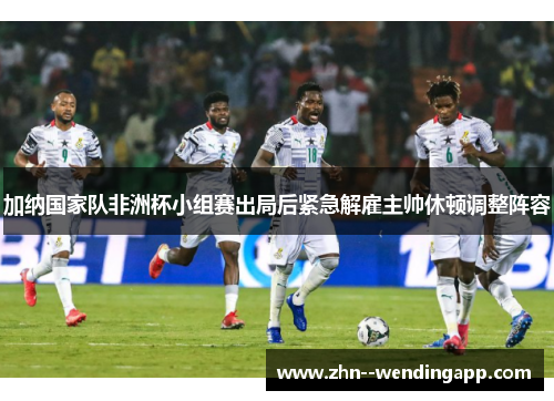 加纳国家队非洲杯小组赛出局后紧急解雇主帅休顿调整阵容