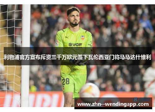 利物浦官方宣布斥资三千万欧元签下瓦伦西亚门将马马达什维利 利物浦官方宣布斥资三千万欧元签下瓦伦西亚门将马马达什维利