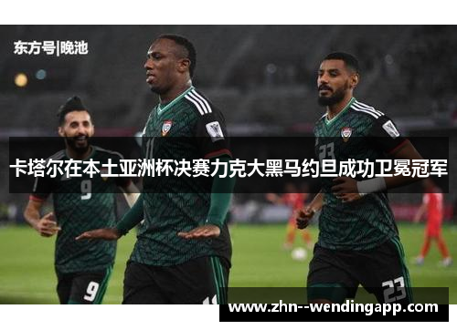 卡塔尔在本土亚洲杯决赛力克大黑马约旦成功卫冕冠军 卡塔尔在本土亚洲杯决赛力克大黑马约旦成功卫冕冠军