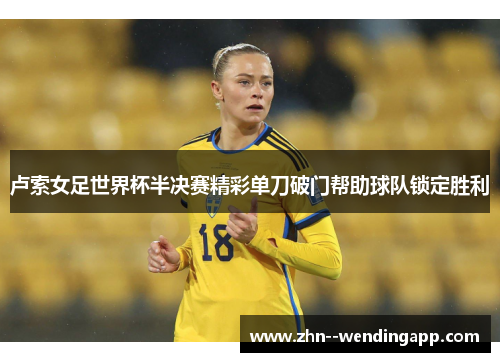 卢索女足世界杯半决赛精彩单刀破门帮助球队锁定胜利 卢索女足世界杯半决赛精彩单刀破门帮助球队锁定胜利