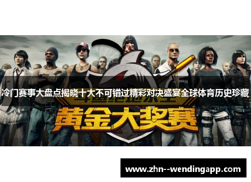 冷门赛事大盘点揭晓十大不可错过精彩对决盛宴全球体育历史珍藏 冷门赛事大盘点揭晓十大不可错过精彩对决盛宴全球体育历史珍藏