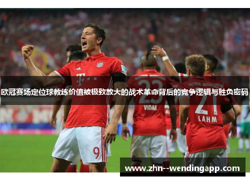 欧冠赛场定位球教练价值被极致放大的战术革命背后的竞争逻辑与胜负密码