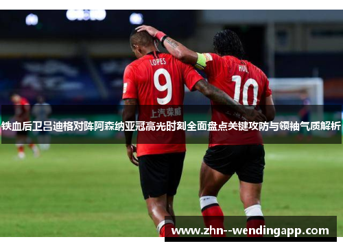 铁血后卫吕迪格对阵阿森纳亚冠高光时刻全面盘点关键攻防与领袖气质解析 铁血后卫吕迪格对阵阿森纳亚冠高光时刻全面盘点关键攻防与领袖气质解析