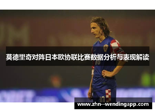莫德里奇对阵日本欧协联比赛数据分析与表现解读 莫德里奇对阵日本欧协联比赛数据分析与表现解读